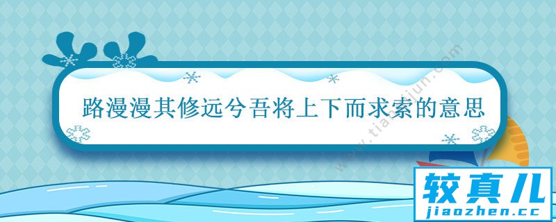 路漫漫其修远兮吾将上下而求索的意思 离骚路漫漫其修远兮吾将上下而求索什么意思