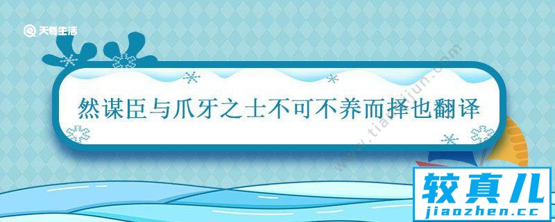 然谋臣与爪牙之士不可不养而择也翻译 然谋臣与爪牙之士不可不养而择也的翻译