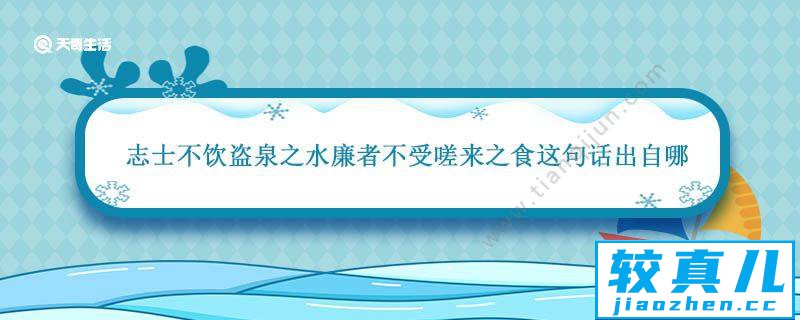 志士不饮盗泉之水廉者不受嗟来之食这句话出自哪篇作品 志士不饮盗泉之水廉者不受嗟来之食出自哪篇作品