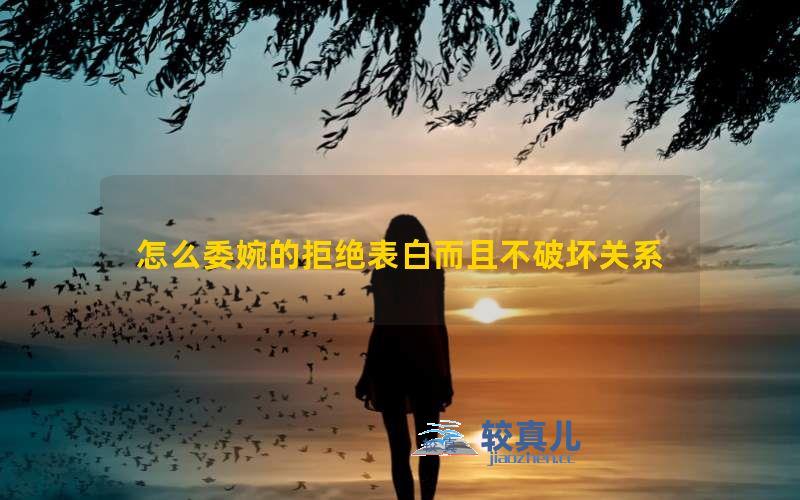 怎么委婉的拒绝表白而且不破坏关系