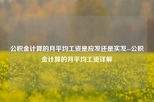 公积金计算的月平均工资是应发还是实发--公积金计算的月平均工资详解