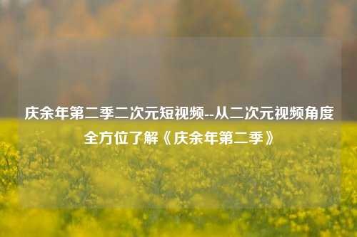 庆余年第二季二次元短视频--从二次元视频角度全方位了解《庆余年第二季》