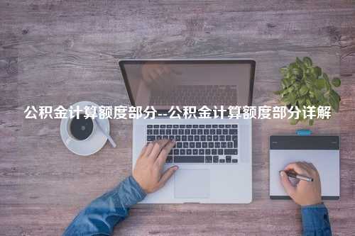 公积金计算额度部分--公积金计算额度部分详解