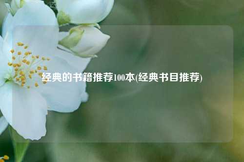 经典的书籍推荐100本(经典书目推荐)