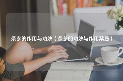 条参的作用与功效（条参的功效与作用禁忌）