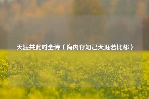 天涯共此时全诗（海内存知己天涯若比邻）