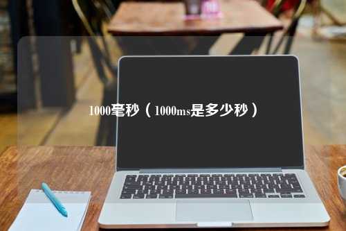 1000毫秒（1000ms是多少秒）