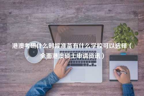 港澳考研什么时候准备有什么学校可以选择（全面港澳硕士申请资讯）