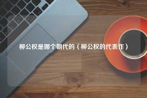 柳公权是哪个朝代的（柳公权的代表作）