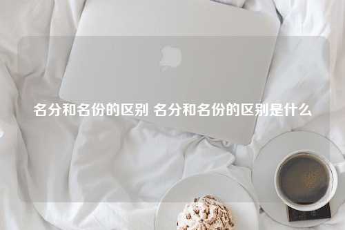 名分和名份的区别 名分和名份的区别是什么