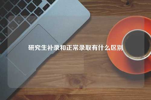 研究生补录和正常录取有什么区别