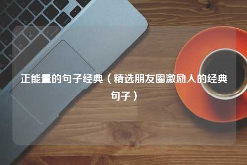 正能量的句子经典（精选朋友圈激励人的经典句子）