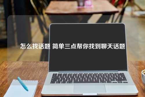 怎么找话题 简单三点帮你找到聊天话题