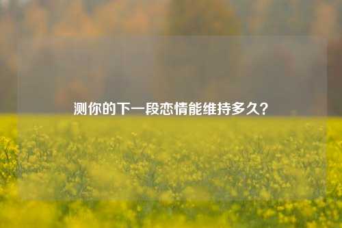 测你的下一段恋情能维持多久？