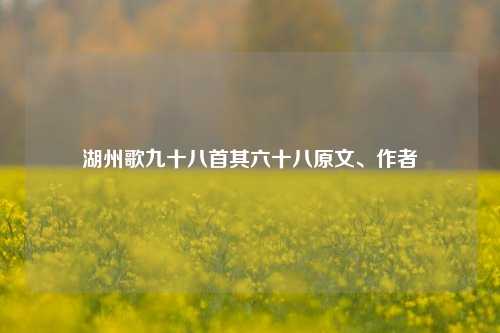 湖州歌九十八首其六十八原文、作者