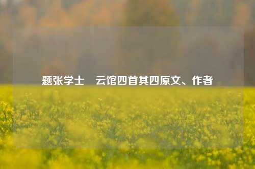 题张学士閒云馆四首其四原文、作者