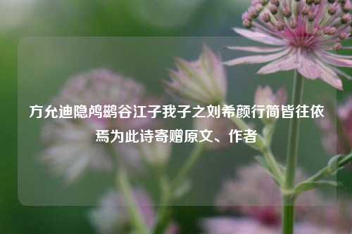 方允迪隐鸬鹚谷江子我子之刘希颜行简皆往依焉为此诗寄赠原文、作者