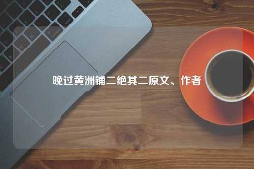 晚过黄洲铺二绝其二原文、作者