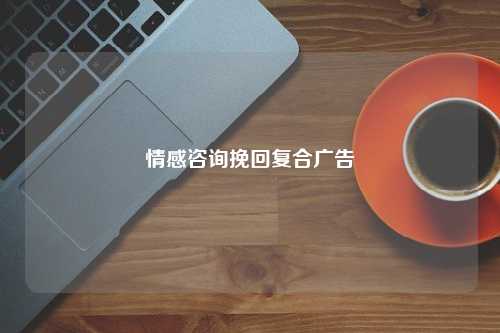 情感咨询挽回复合广告