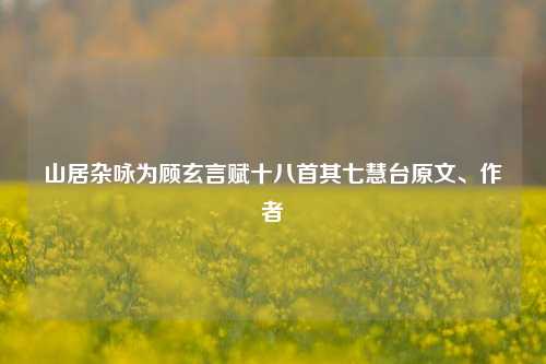 山居杂咏为顾玄言赋十八首其七慧台原文、作者