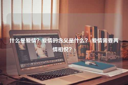 什么是爱情？爱情的含义是什么？(爱情需要两情相悦？)