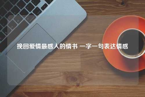 挽回爱情最感人的情书 一字一句表达情感