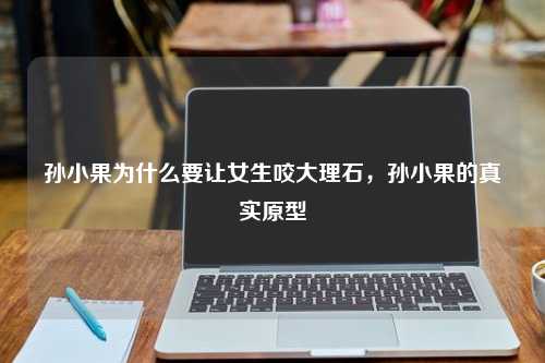 孙小果为什么要让女生咬大理石，孙小果的真实原型