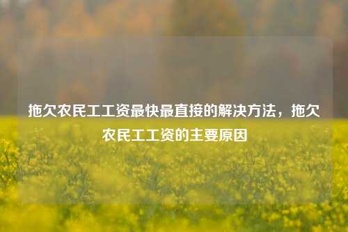 拖欠农民工工资最快最直接的解决方法，拖欠农民工工资的主要原因