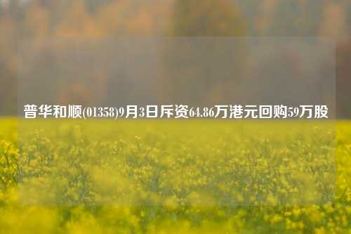 普华和顺(01358)9月3日斥资64.86万港元回购59万股