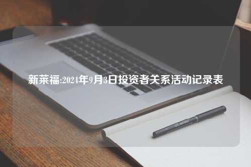 新莱福:2024年9月3日投资者关系活动记录表