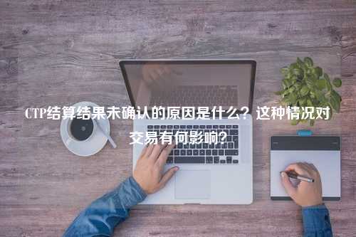 CTP结算结果未确认的原因是什么？这种情况对交易有何影响？