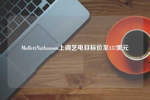 MoffettNathanson上调艺电目标价至137美元