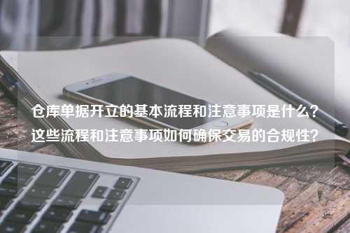 仓库单据开立的基本流程和注意事项是什么？这些流程和注意事项如何确保交易的合规性？