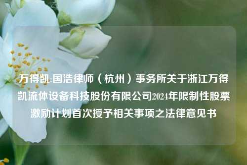 万得凯:国浩律师（杭州）事务所关于浙江万得凯流体设备科技股份有限公司2024年限制性股票激励计划首次授予相关事项之法律意见书