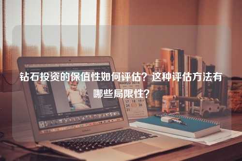 钻石投资的保值性如何评估？这种评估方法有哪些局限性？