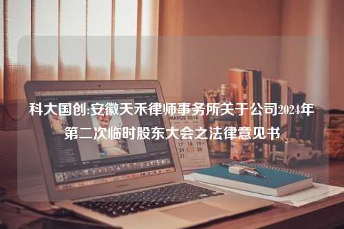 科大国创:安徽天禾律师事务所关于公司2024年第二次临时股东大会之法律意见书