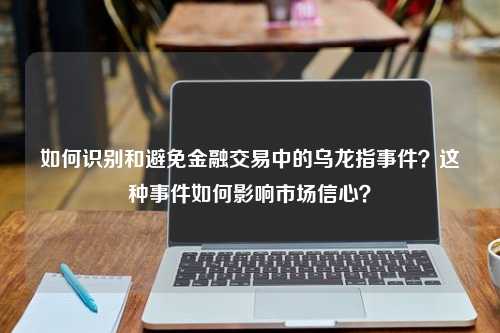 如何识别和避免金融交易中的乌龙指事件？这种事件如何影响市场信心？