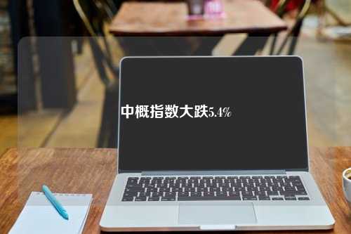 中概指数大跌5.4%