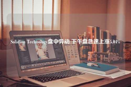 Solidion Technology盘中异动 下午盘急速上涨5.04%