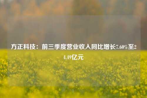 方正科技：前三季度营业收入同比增长7.60%至24.49亿元