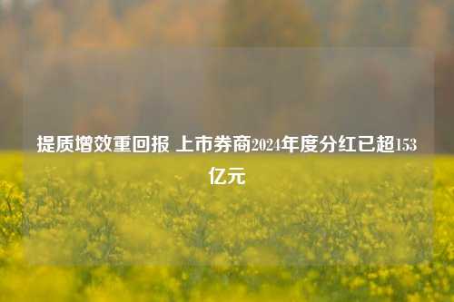 提质增效重回报 上市券商2024年度分红已超153亿元