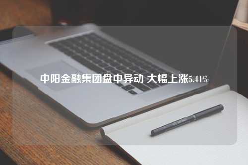 中阳金融集团盘中异动 大幅上涨5.41%