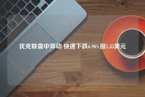 优克联盘中异动 快速下跌6.90%报1.35美元