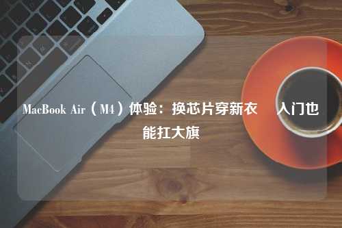 MacBook Air（M4）体验：换芯片穿新衣  入门也能扛大旗